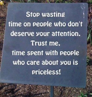 Stop wasting time on people who don't deserve your attention.Trust me ...