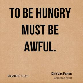 Dick Van Patten - To be hungry must be awful.