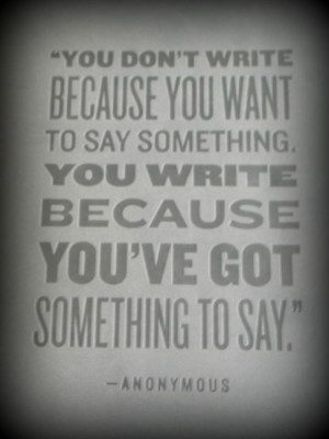 ... To Say Something. You Write Because You’ve Got Something To Say