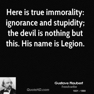Here is true immorality: ignorance and stupidity; the devil is nothing ...
