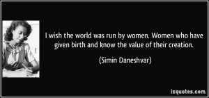 ... given birth and know the value of their creation. - Simin Daneshvar