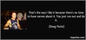 to have nerves about it. You just run out and do it. - Doug Flutie
