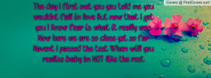 met you, you told me you wouldnt fall in love. But now that I get you ...
