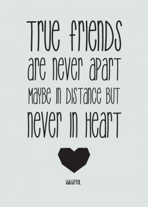 True friends are never apart. Maybe in distance but never in heart