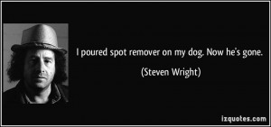 poured spot remover on my dog. Now he's gone. - Steven Wright