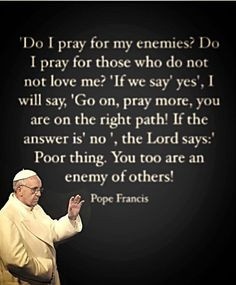Pope Francis quote - Pray for your enemies! More