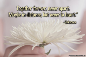 ... , never apart. Maybe in distance, but never in heart.” ~ Unknown