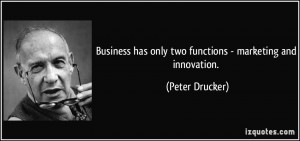 ... has only two functions - marketing and innovation. - Peter Drucker