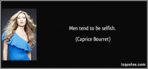 Men tend to be selfish. - Caprice Bourret