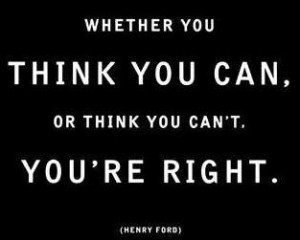 Whether you think you can, or think you can’t, you’re right