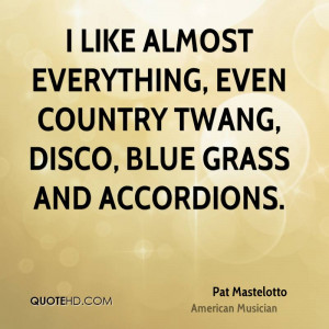 ... everything, even country twang, disco, blue grass and accordions