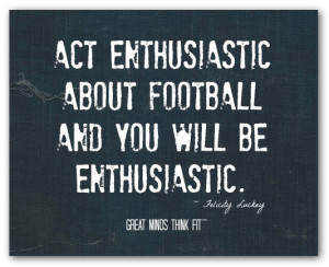 Act enthusiastic about football and youwill be enthusiastic ...