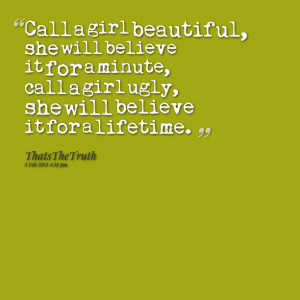 Quotes Picture: call a girl beautiful, she will believe it for a ...