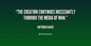 The creation continues incessantly through the media of man.”
