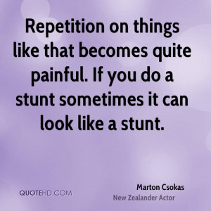 Repetition on things like that becomes quite painful. If you do a ...