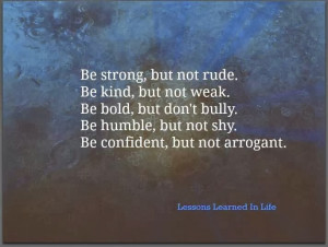... don’t bully. Be humble, but not shy. Be confident, but not arrogant