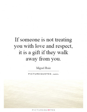 ... and respect, it is a gift if they walk away from you. Picture Quote #1