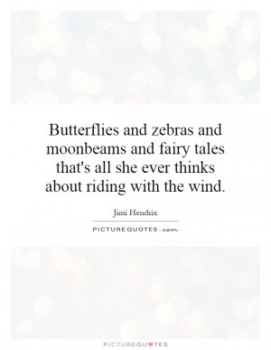 Butterflies and zebras and moonbeams and fairy tales that's all she ...