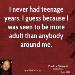 never had teenage years. I guess because I was seen to be more adult ...