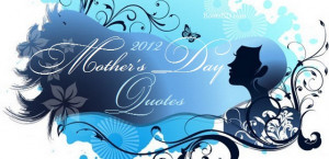 ... Mothers-Day-2012 Mother’s Day 2012 Quotes: Top 50 Famous Sayings