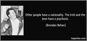 Other people have a nationality. The Irish and the Jews have a ...