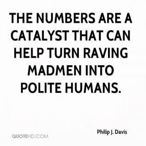 The numbers are a catalyst that can help turn raving madmen into ...