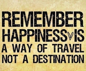 Remember happiness is a way of travel not a destination.” Roy ...