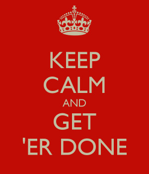 KEEP CALM AND GET 'ER DONE