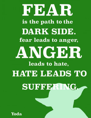 Yoda Quote: Fear is the path to the dark side. Fear leads to anger ...