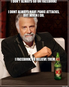 Dos Equis Man - I DONT ALWAYS GO ON FACEBOOK! I DONT ALWAYS HAVE PANIC ...