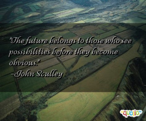 The future belongs to those who see possibilities before they become ...