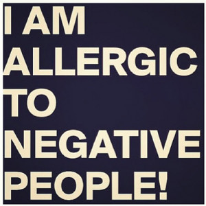 am allergic to negative people!