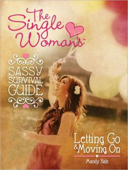 The Single Woman’s Sassy Survival Guide: Letting Go and Moving On