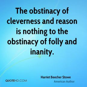 The obstinacy of cleverness and reason is nothing to the obstinacy of ...