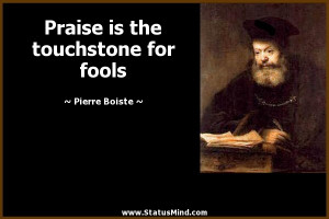 Praise is the touchstone for fools - Pierre Boiste Quotes - StatusMind ...