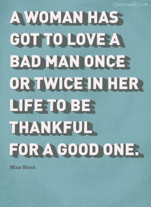 ... Love A Bad Man Once Or Twice In Her Life To Be Thankful For A Good One