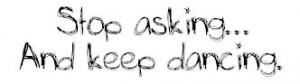 http://www.pics22.com/stop-asking-and-keep-dancing-dancing-quote/