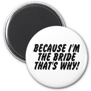 Because Im the Bride Thats Why Magnets