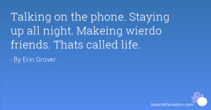 Talking on the phone. Staying up all night. Makeing wierdo friends ...