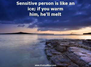 Sensitive person is like an ice; if you warm him, he'll melt - Kozma ...