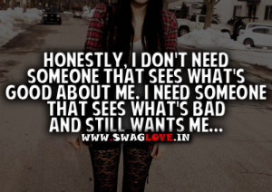 ... about me. I need Someone that sees what's bad and still wants me