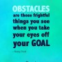 Obstacles are those firghtful things you see when you take your eyes ...