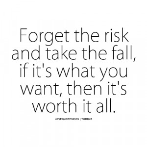 ... risk and take the fall, if it’s what you want, then it’s worth it