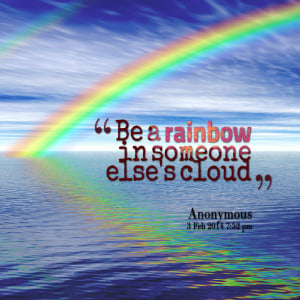 Quotes Picture Be A Rainbow In Someone Elses Cloud