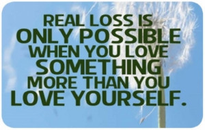Real loss only possible when you love something more than yourself.