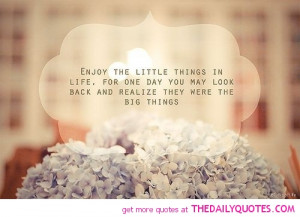 Enjoy The Little Things In Life Quote Good Nice Quotes Pictures Pics ...