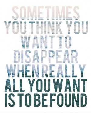 Sometimes you think you want to disappear when all you want is to be ...