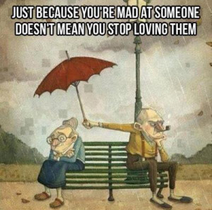 Just because you're mad at someone, doesn't means you stop loving them ...