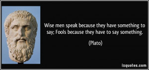 Wise men speak because they have something to say; Fools because they ...