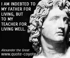 quotes - I am indebted to my father for living, but to my teacher for ...